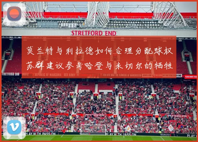 莫兰特与利拉德如何合理分配球权苏群建议参考哈登与米切尔的牺牲精神